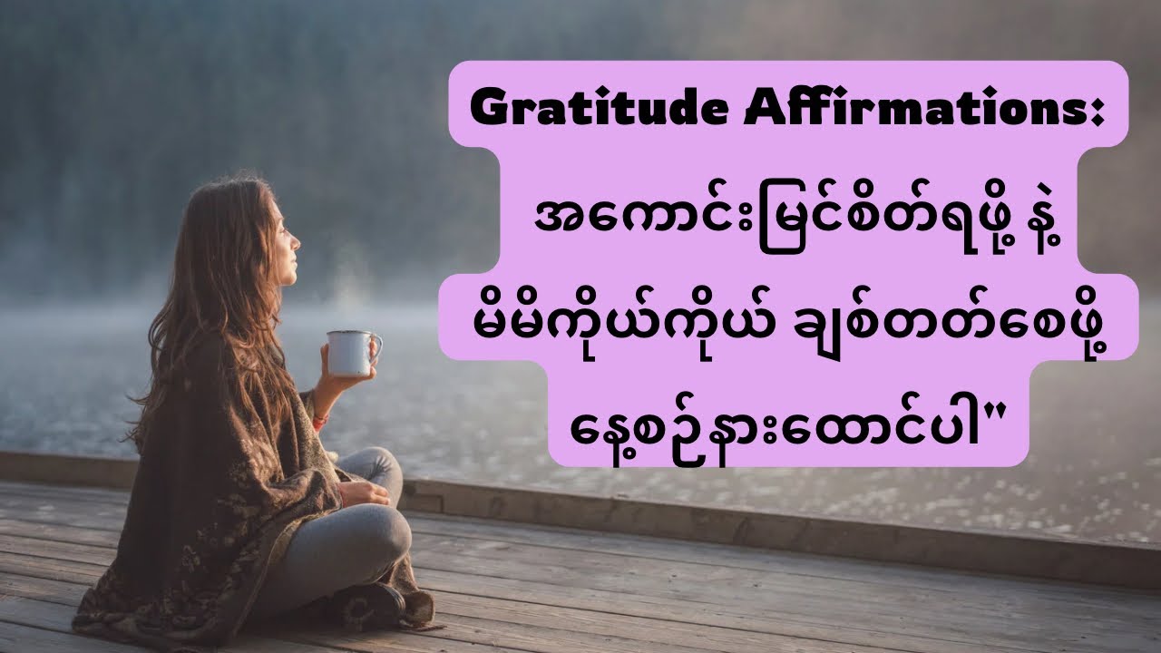 🍁 အကောင်းမြင်စိတ်ရှိပြီး မိမိကိုယ်ကို ချစ်တတ်စေဖို့ နေ့စဉ်ရွတ်ဆိုရန် Gratitude Affirmations 🦋🙏🏻
