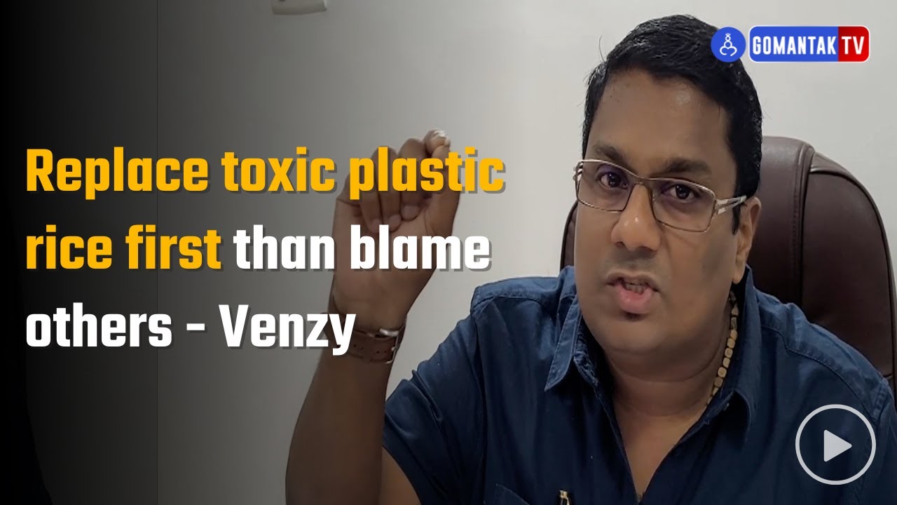 Replave toxic plastic rice first than blame others Venzy Gomantak