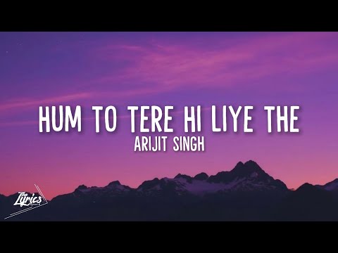 Hum To Tere Hi Liye The (LYRICS) - Arijit Singh | O'Romeo