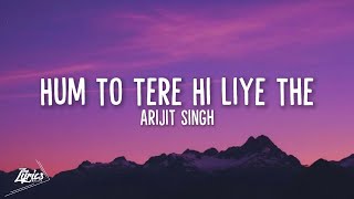 Hum To Tere Hi Liye The (LYRICS) - Arijit Singh | O'Romeo