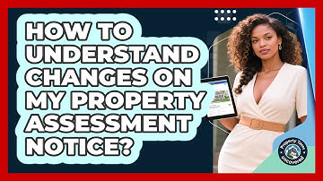 How To Understand Changes On My Property Assessment Notice? - Property Taxes Uncovered