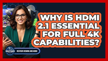 Why Is HDMI 2.1 Essential For Full 4K Capabilities? - NextGen Viewing and Audio