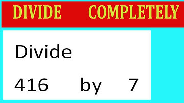 Divide     416      by     7  Divide   completely