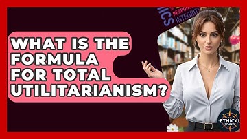 What Is The Formula For Total Utilitarianism? - The Ethical Compass
