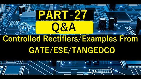 PART 27:More Examples for Single phase controlled rectifiers from previous year GATE questions