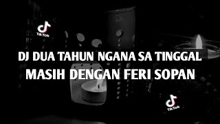 DJ DUA TAHUN NGANA SA TINGGAL X MASIH DENGAN FERI SOPAN TIKTOK VERSION