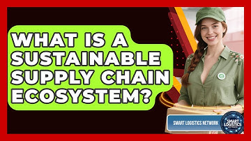 What Is A Sustainable Supply Chain Ecosystem? - Smart Logistics Network