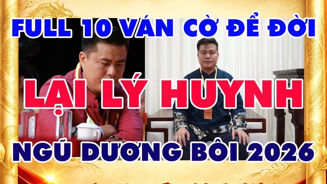 FULL 10 VÁN CỜ ĐỂ ĐỜI LẠI LÝ HUYNH NGŨ DƯƠNG BÔI 2026 LẦN THỨ 32