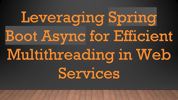 Leveraging Spring Boot Async for Efficient Multithreading in Web Services