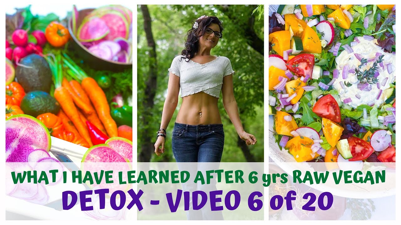 DETOX  WHAT I LEARNED AFTER 6yrs RAW FOOD VEGAN  VIDEO 6/20