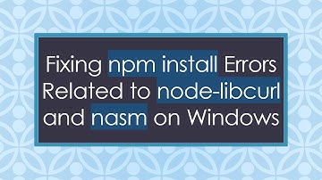 Fixing npm install Errors Related to node-libcurl and nasm on Windows