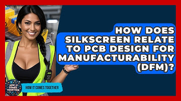 How Does Silkscreen Relate To PCB Design For Manufacturability (DFM)? - How It Comes Together