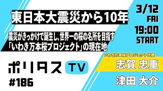 【フル公開】東日本大震災から10年｜震災がきっかけで誕生し、世界一の桜の名所を目指す「いわき万本桜プロジェクト」の現在地と、志賀忠重代表が語るこの10年  #ポリタスTV （3/12）