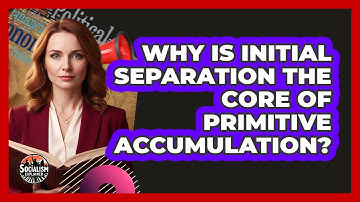 Why Is Initial Separation The Core Of Primitive Accumulation?
