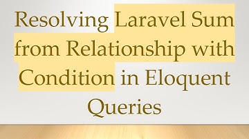 Resolving Laravel Sum from Relationship with Condition in Eloquent Queries