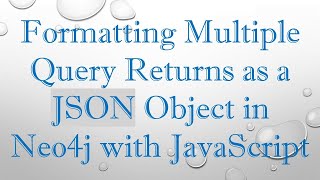 Formatting Multiple Query Returns as a JSON Object in Neo4j with JavaScript