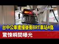 台中公車遭撞後衝BRT車站4傷 驚悚瞬間曝光