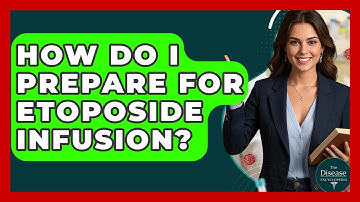 How Do I Prepare For Etoposide Infusion? - The Disease Encyclopedia