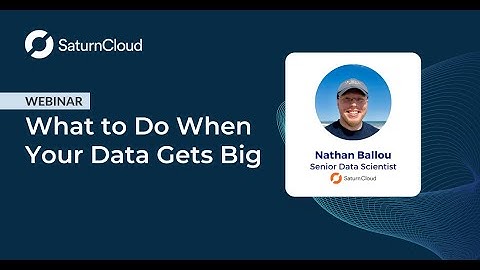 Saturn Cloud Webinar: What to Do When Your Data Gets Big