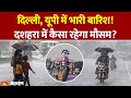 दिल्ली और यूपी में भारी बारिश का अलर्ट: दशहरा के दौरान मौसम कैसा रहेगा?