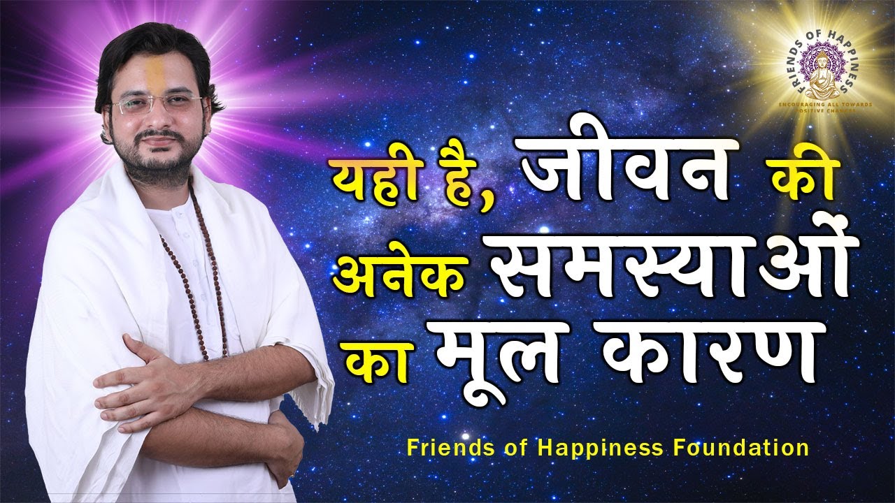 यही है, जीवन की अनेक समस्याओं का मूल कारण | Friends of Happiness Foundation