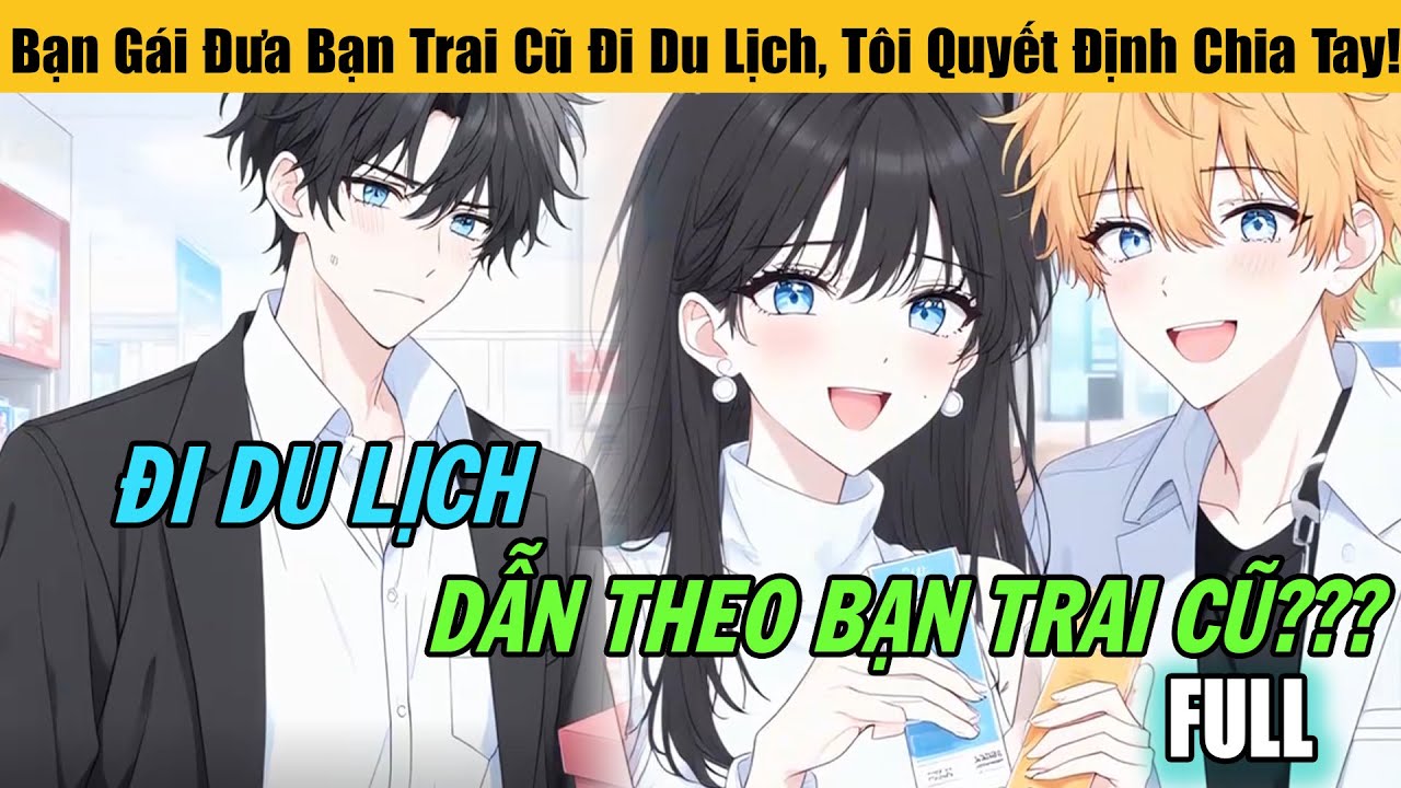 Full |Bạn Gái Đưa Bạn Trai Cũ Đi Du Lịch, Tôi Quyết Định Chia Tay!