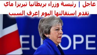 عاجل | رئيسة وزراء بريطانيا تيريزا ماي تقدم استقالتها اليوم الجمعة 24 مايو 2019 بالتفاصيل astqala