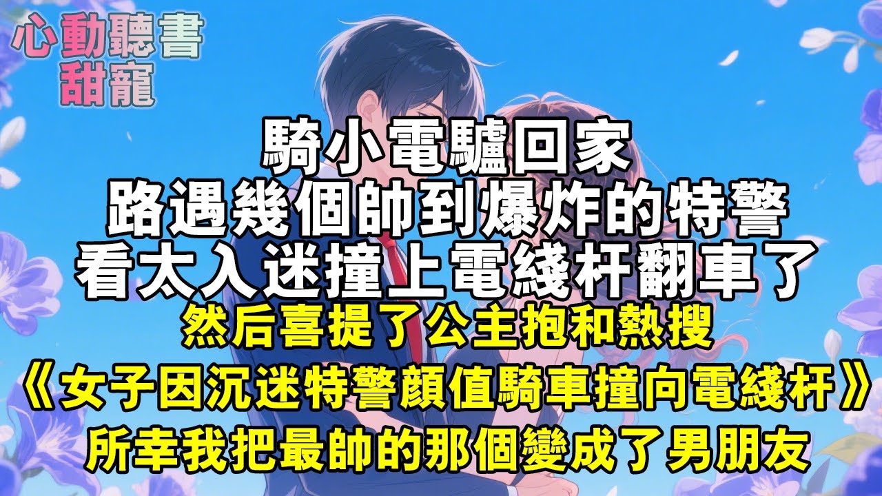 騎小電驢回家，路遇幾個帥到爆炸的特警看太入迷撞上電線桿翻車了，然後喜提了公主抱和熱搜，《女子因沉迷特警顏值騎車撞向電線桿》，所幸我把最帥的那個變成了男朋友。#小說 #有聲書 #甜寵 #小說推文