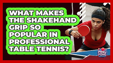What Makes The Shakehand Grip So Popular In Professional Table Tennis? - Ping Pong Prodigy