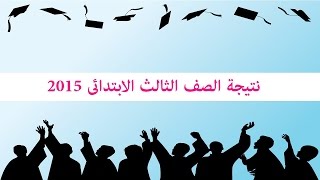 نتيجة الصف الثالث الابتدائى 2015