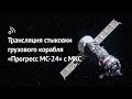 Трансляция стыковки грузового корабля «Прогресс МС-24» с МКС