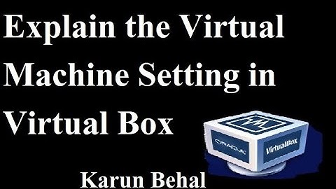 Explain the Virtual Machine Setting in Virtual box By Karun Behal
