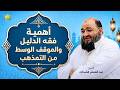 001 أهمية فقه الدليل والموقف الوسط من التمذهب 1 الشيخ عبد المنعم الشحات