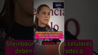 Sheinbaum insiste: Los celulares deben estar registrados a nombre de una persona