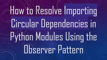 How to Resolve Importing Circular Dependencies in Python Modules Using the Observer Pattern