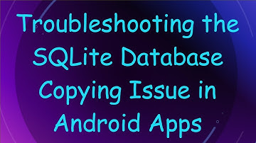 Troubleshooting the SQLite Database Copying Issue in Android Apps