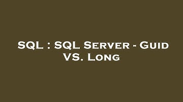 SQL : SQL Server - Guid VS. Long