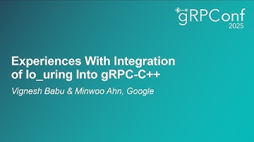 Experiences With Integration of Io_uring Into gRPC-C++ - Vignesh Babu & Minwoo Ahn, Google