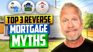 Debunking The Top 3 Reverse Mortgage Loan Myths