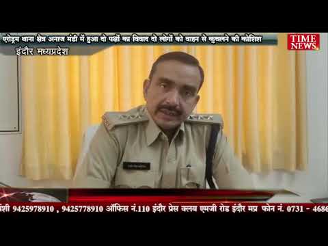 एरोड्रम थाना क्षेत्र अनाज मंडी में हुआ दो पक्षों का विवाद दो लोगों को वाहन से कुचलने की कोशिश