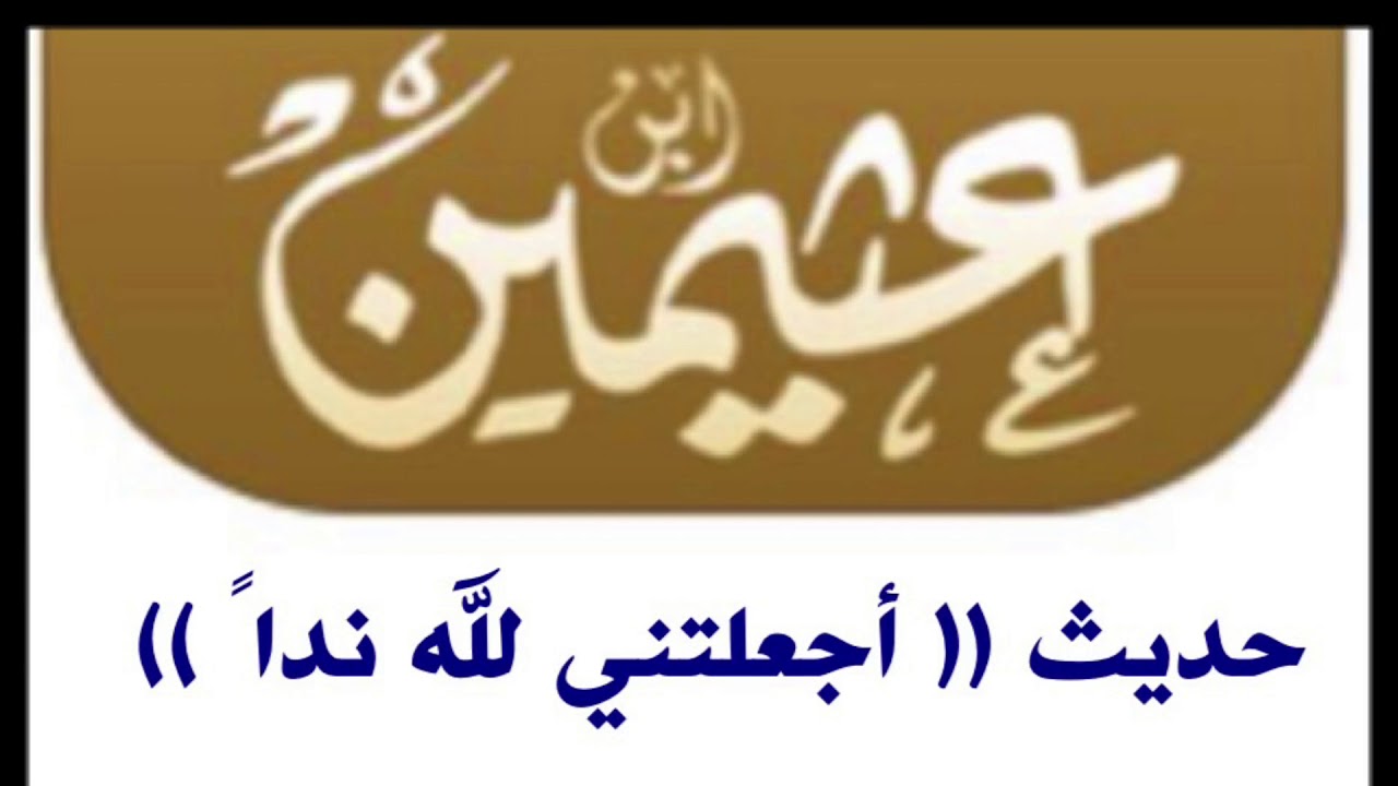 الشيخ ابن عثيمين : حديث ( أجعلتني لله نداً )