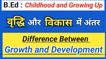 Differences Between Growth and Development| वृद्धि और विकास मे अंतर| B.Ed Childhood and Growing Up.