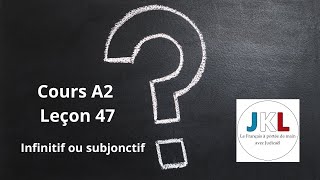 JKL - Cours A2 - Leçon 47 - Infinitif ou subjonctif