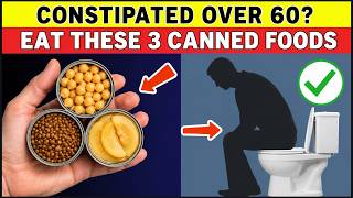 Over 60 and Can't Poop Eat These 3 Canned Foods to Relieve Constipation Naturally