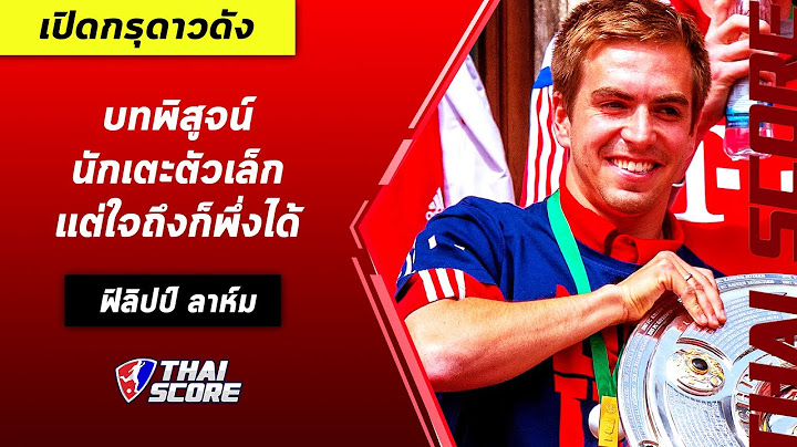 เปิดกรุดาวดัง : ฟิลิปป์ ลาห์ม บทพิสูจน์นักเตะตัวเล็กแต่ใจถึงก็พึ่งได้