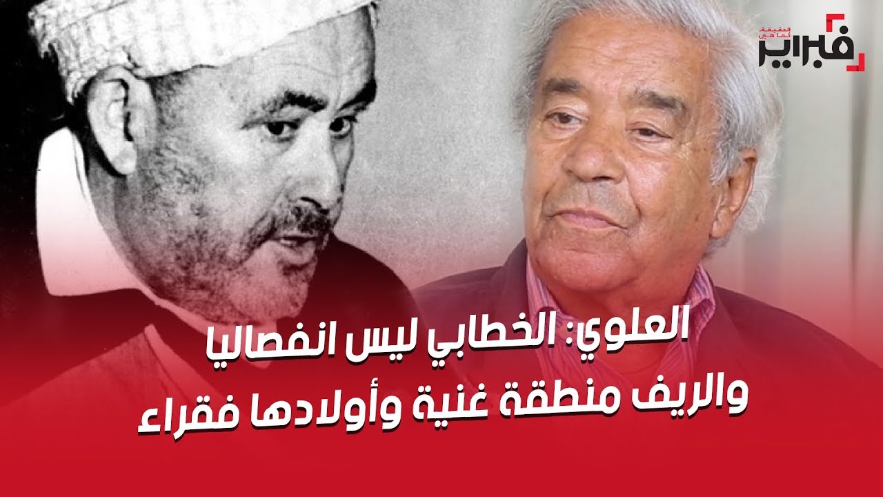 العلوي : عبد الكريم الخطابي كان رجلاً وطنياً لا إنفصالياً .. و الريف منطقة غنية و أولادها فقراء