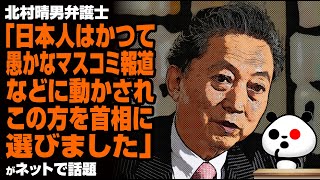 北村晴男弁護士「日本人はかつてマスコミ報道などに動かされ、この方を首相に選びました」が話題