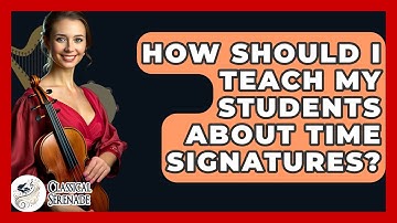 How Should I Teach My Students About Time Signatures? - Classical Serenade