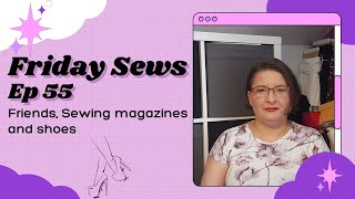 Friday Sews Ep 55. Friends, shoes, and sewing magazines