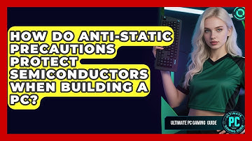 How Do Anti-static Precautions Protect Semiconductors When Building A PC? - Ultimate PC Gaming Guide